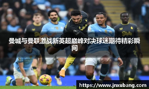 曼城与曼联激战新英超巅峰对决球迷期待精彩瞬间