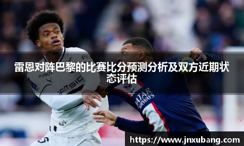 雷恩对阵巴黎的比赛比分预测分析及双方近期状态评估