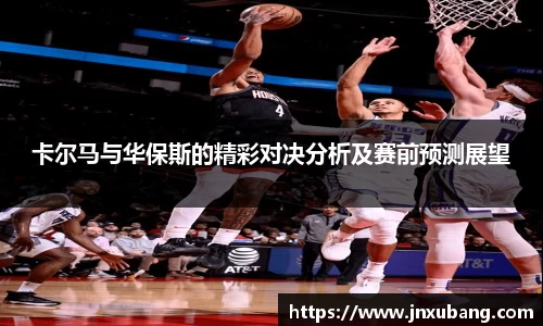 卡尔马与华保斯的精彩对决分析及赛前预测展望