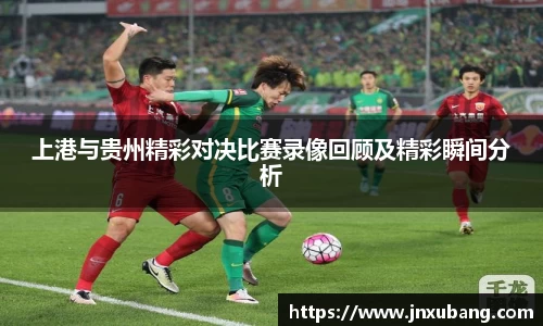 上港与贵州精彩对决比赛录像回顾及精彩瞬间分析