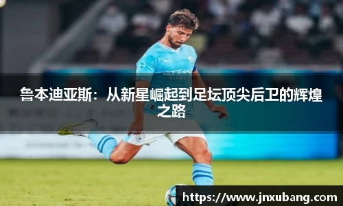 鲁本迪亚斯：从新星崛起到足坛顶尖后卫的辉煌之路