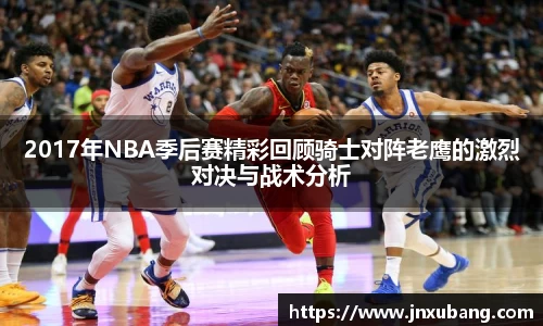2017年NBA季后赛精彩回顾骑士对阵老鹰的激烈对决与战术分析