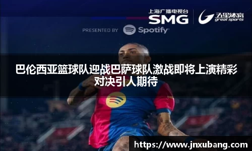 巴伦西亚篮球队迎战巴萨球队激战即将上演精彩对决引人期待