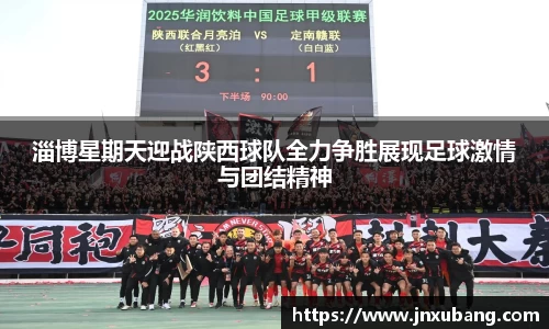 淄博星期天迎战陕西球队全力争胜展现足球激情与团结精神