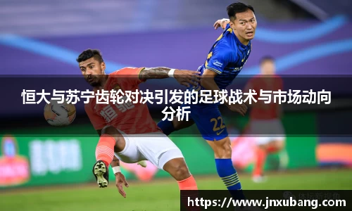 恒大与苏宁齿轮对决引发的足球战术与市场动向分析