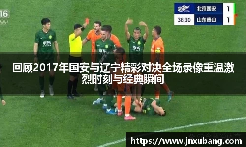 回顾2017年国安与辽宁精彩对决全场录像重温激烈时刻与经典瞬间