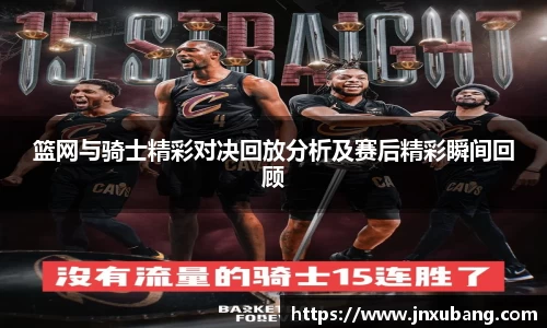 篮网与骑士精彩对决回放分析及赛后精彩瞬间回顾