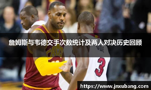 詹姆斯与韦德交手次数统计及两人对决历史回顾