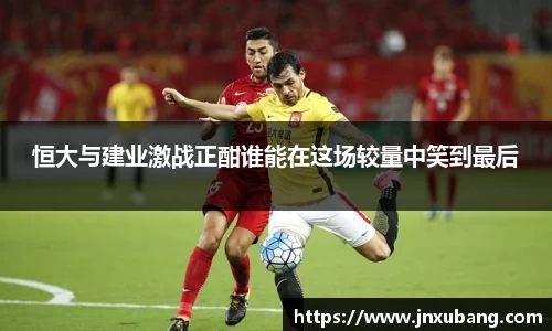 恒大与建业激战正酣谁能在这场较量中笑到最后