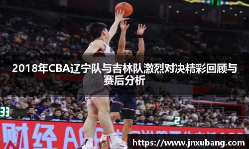 2018年CBA辽宁队与吉林队激烈对决精彩回顾与赛后分析