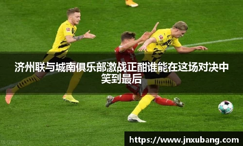 济州联与城南俱乐部激战正酣谁能在这场对决中笑到最后