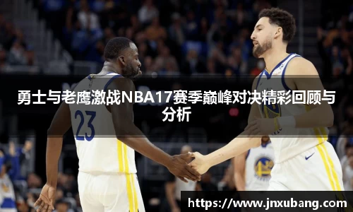 勇士与老鹰激战NBA17赛季巅峰对决精彩回顾与分析
