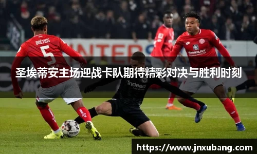 圣埃蒂安主场迎战卡队期待精彩对决与胜利时刻